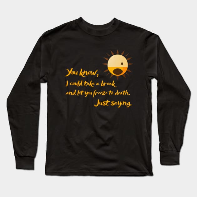 You know, I could take a break and let you freeze to death. sun killer Long Sleeve T-Shirt by ThatSimply!